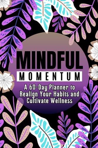 Mindful Momentum: A 60-Day Planner to Realign Your Habits and Cultivate Wellness