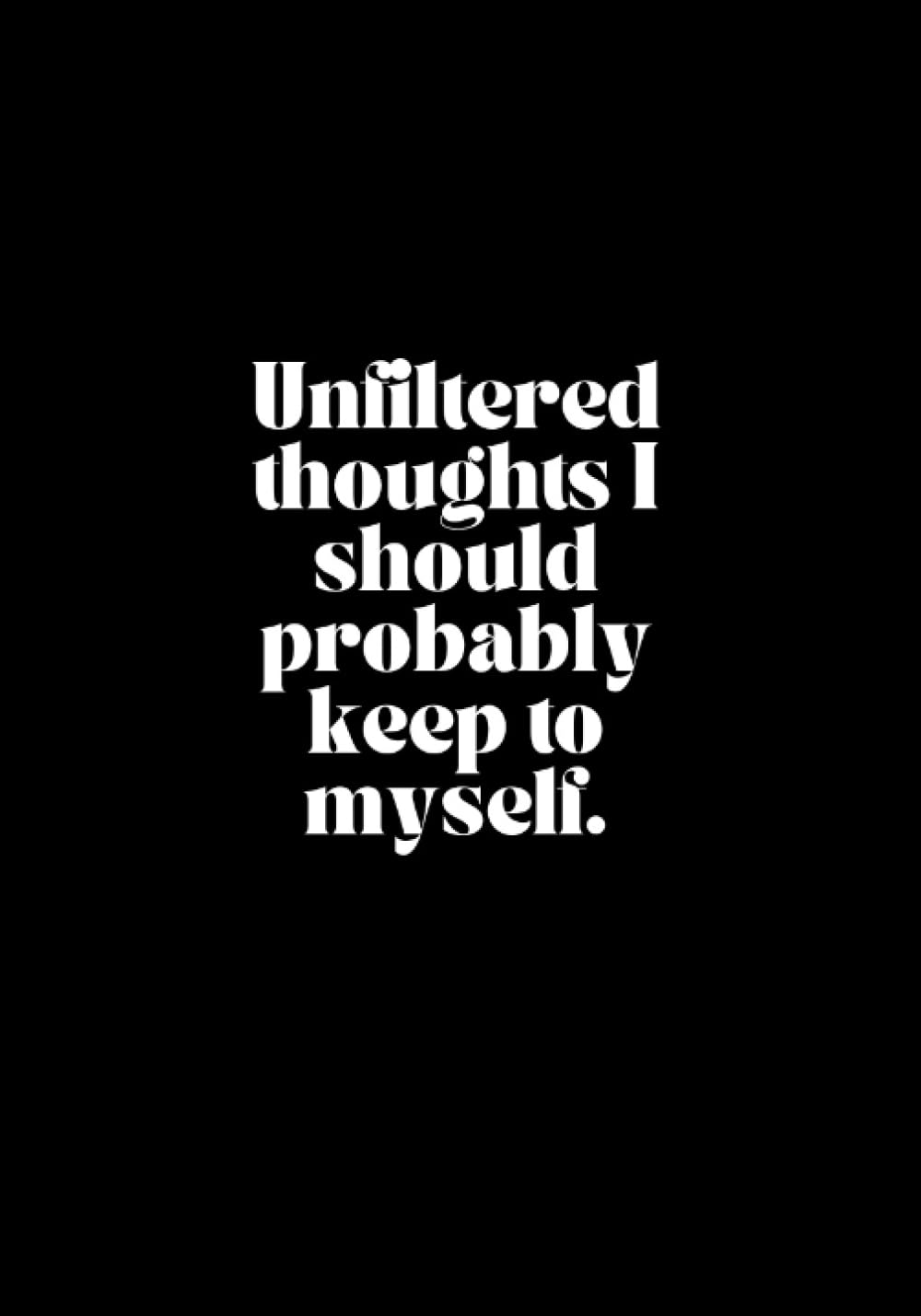 Unfiltered Thoughts I Should Probably Keep to Myself: A 200-Page Lined Journal, 7x10 inches, Funny Gag Gift, Blank Journal